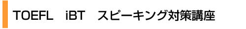 TOEFL　iBT　スピーキング対策講座